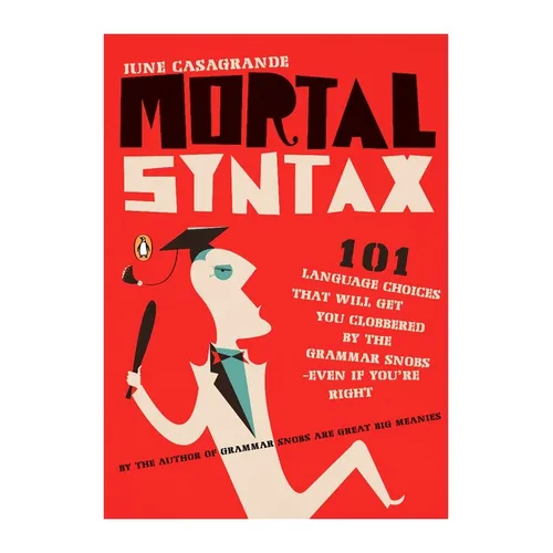 Mortal Syntax: 101 Language Choices That Will Get You Clobbered by the Grammar Snobs--Even If You're Right