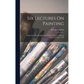 Six Lectures On Painting: Delivered to the Students of the Royal Academy of Arts in London, January, 1904