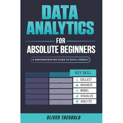 Data Analytics for Absolute Beginners: A Deconstructed Guide to Data Literacy: (Introduction to Data, Data Visualization, Business Intelligence & Mach