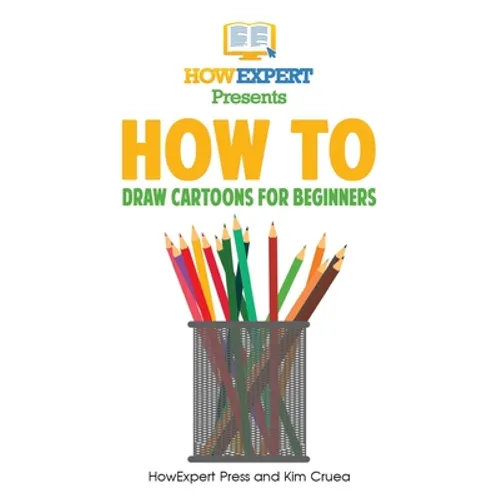 How To Draw Cartoons For Beginners: Your Step-By-Step Guide To Drawing Cartoons For Beginners