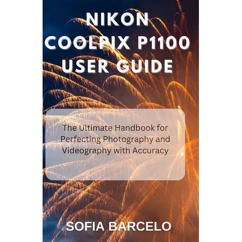 Nikon Coolpix P1100 User Guide: The Ultimate Handbook for Perfecting Photography and Videography with Accuracy