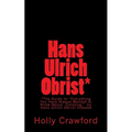 Hans Ulrich Obrist Indexed: Everything You Always Wanted to Know (About Curating)
