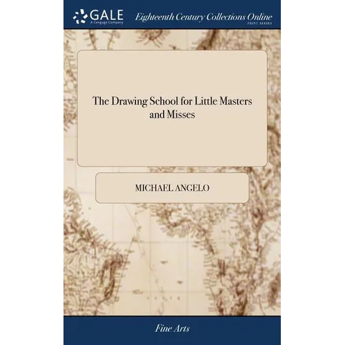 The Drawing School for Little Masters and Misses: Containing the Most Easy and Concise Rules for Learning to Draw, Without the Assistance of a Teacher