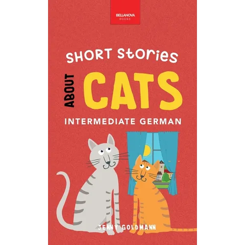 Short Stories about Cats in Intermediate German: 15 Purr-fect Stories for German Learners (B1-B2 CEFR)