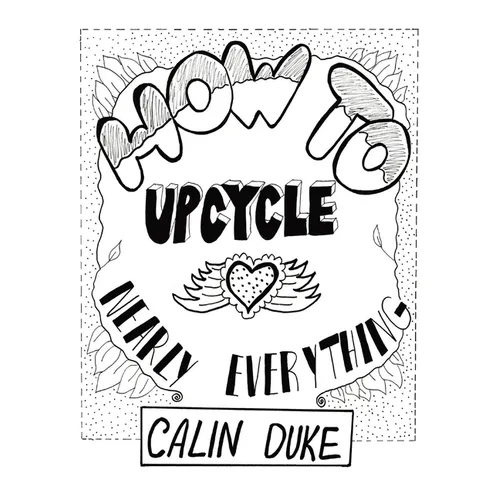 How To Upcycle Nearly Everything