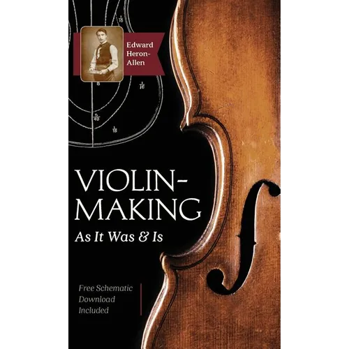 Violin-Making: As It Was and Is: Being a Historical, Theoretical, and Practical Treatise on the Science and Art of Violin-Making for the Use of Violin