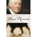 The Revolutionary Paul Revere: A Biography of a Hero of the American Revolution