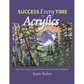 Success Every Time in Acrylics: Paint your way to a great Acrylic painting with confidence