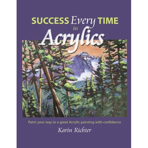 Success Every Time in Acrylics: Paint your way to a great Acrylic painting with confidence