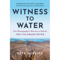 Witness to Water: One Photographer's Mission to Defend the Colorado River