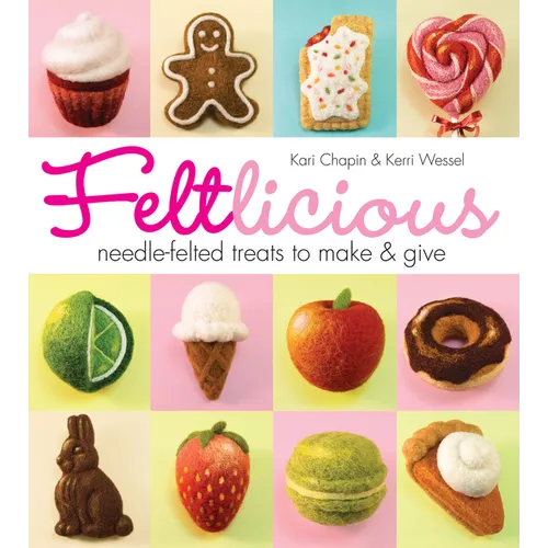 Feltlicious: Needle-Felted Treats to Make & Give