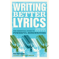 Writing Better Lyrics: The Essential Guide to Powerful Songwriting