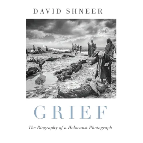 Grief: The Biography of a Holocaust Photograph