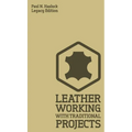 Leather Working With Traditional Projects (Legacy Edition): A Classic Practical Manual For Technique, Tooling, Equipment, And Plans For Handcrafted It