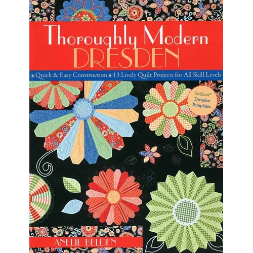 Thoroughly Modern Dresden: - Quick & Easy Construction - 13 Lively Quilt Projects for All Skill Levels