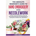 The Absolute Beginner's Guide to Hand Embroidery and Needlework: A Simple, Handy Pocket Reference Guide with Step-by-Step Instructions Over 65 Photogr