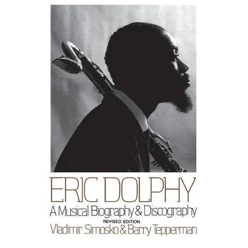 Eric Dolphy: A Musical Biography and Discography