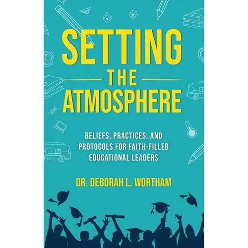 Setting the Atmosphere: Beliefs, Practices, and Protocols for Faith-Filled Educational Leaders