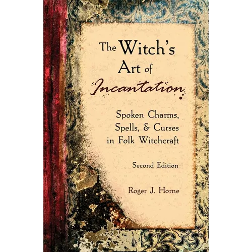 The Witch's Art of Incantation: Spoken Charms, Spells, & Curses in Folk Witchcraft