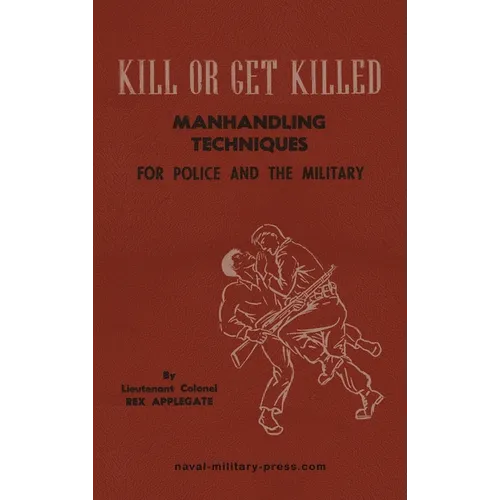 KILL OR GET KILLED Manhandling Techniques For Police and The Military