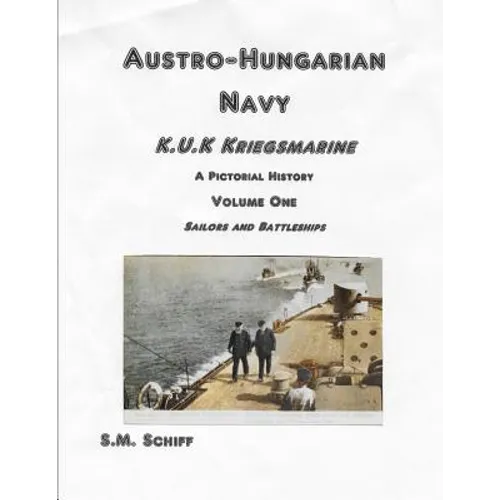 Austro-Hungarian Navy K, u, K Kriegs Marine A Pictorial History Volume One: Sailors and Battleships