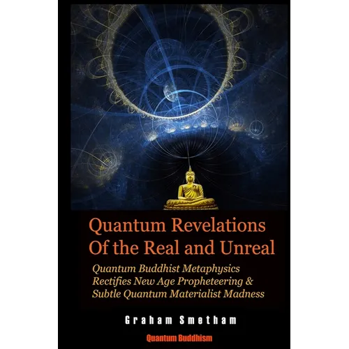 Quantum Revelations of the Real and Unreal: Quantum Buddhist Metaphysics Rectifies New Age Propheteering & Subtle Quantum Materialist Madnesss