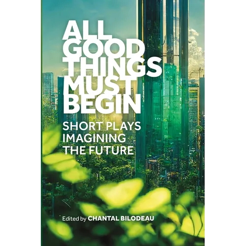 All Good Things Must Begin: Short Plays Imagining the Future