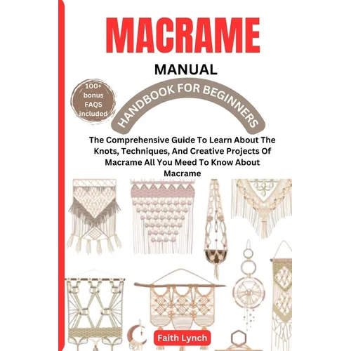Macrame Handbook for Beginners: The Comprehensive Guide To Learn About The Knots, Techniques, And Creative Projects Of Macrame All You Meed To Know Ab