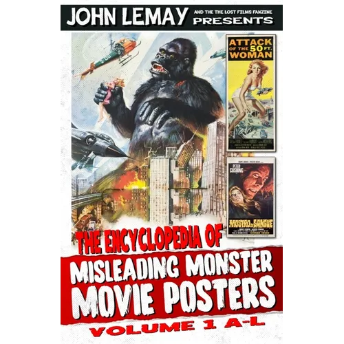 The Encyclopedia of Misleading Monster Movie Posters: Volume 1: A-L