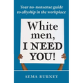 White Men, I Need You!: Your no-nonsense guide to allyship in the workplace