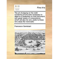 The Art of Playing on the Violin Containing All the Rules Necessary to Attain to a Perfection on That Instrument, with Great Variety of Compositions,
