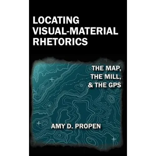 Locating Visual-Material Rhetorics: The Map, the Mill, and the GPS