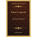 Robert G. Ingersoll: Benevolent Agnostic