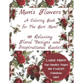 Mom's Flowers A Coloring Book for The Best Mom!: 98 Relaxing Floral Designs and Inspirational Quotes, Adult Stress Relieving Designs, LARGE PRINT, Fab