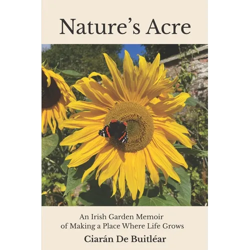 Nature's Acre: An Irish Garden Memoir of Making a Place Where Life Grows