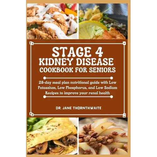 Stage 4 Kidney Disease Cookbook for Seniors: 28-day meal plan nutritional guide with Low Potassium, Low Phosphorus, and Low Sodium Recipes to improve