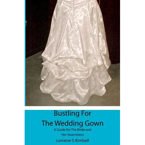 Bustling For The Wedding Gown: A Guide for The Bride and Her Seamstress