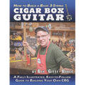 How to Build a Basic 3-String Cigar Box Guitar: A Fully Illustrated, Easy-to-Follow Guide to Building Your Own CBG