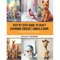 Step by Step Guide to Craft Charming Crochet Animals Book: Amigurumi Pets for Newcomers