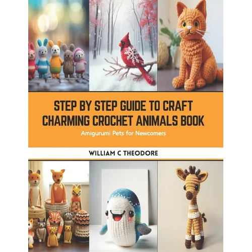 Step by Step Guide to Craft Charming Crochet Animals Book: Amigurumi Pets for Newcomers