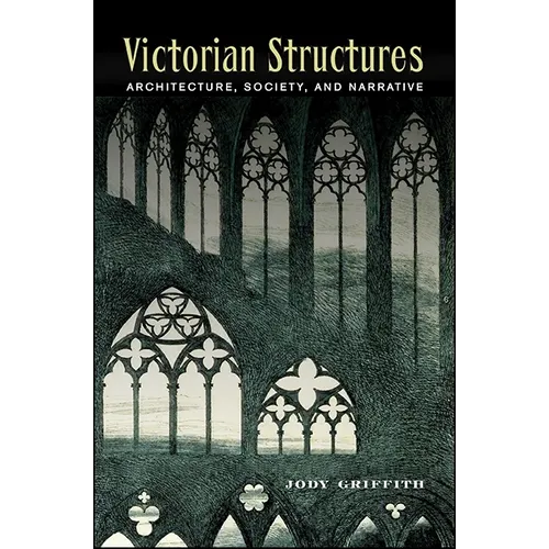 Victorian Structures: Architecture, Society, and Narrative