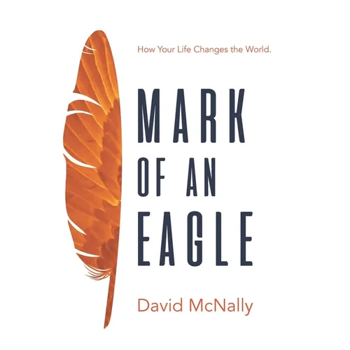 Mark of an Eagle: How Your Life Changes the World