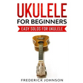 Ukulele For Beginners: Easy Solos For Ukulele