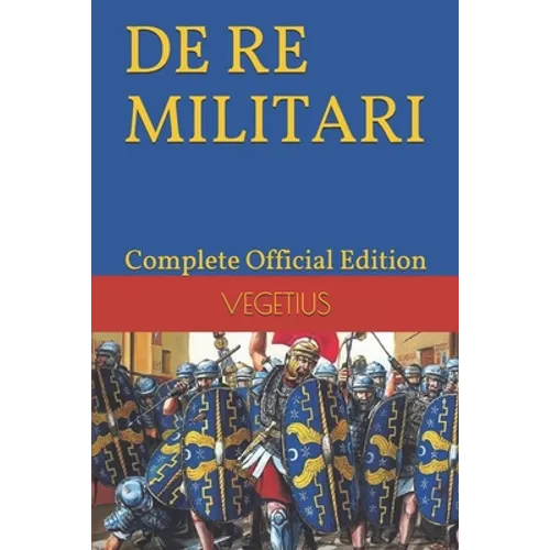 DE RE MILITARI by VEGETIUS: Complete Official Edition (Includes the 4th Part)