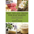 Best Tips And Tricks For Soap Making: Time Honored Soap Making Techniques