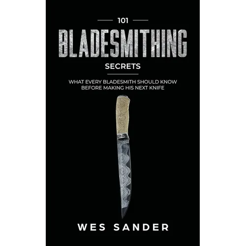 101 Bladesmithing Secrets: What Every Bladesmith Should Know Before Making His Next Knife