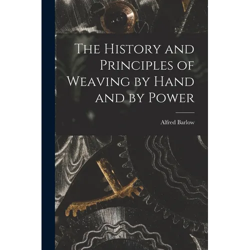 The History and Principles of Weaving by Hand and by Power