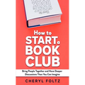 How to Start a Book Club: Bring People Together and Have Deeper Discussions Than You Can Imagine