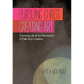 Pursuing Christ. Creating Art.: Exploring Life at the Intersection of Faith and Creativity