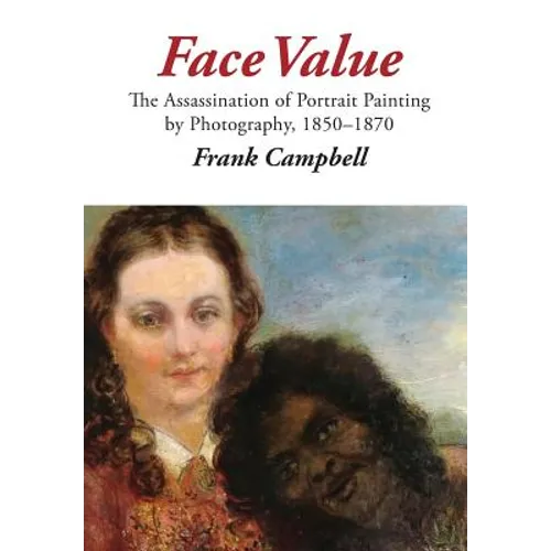 Face Value: The Assassination of Portrait Painting by Photography, 1850-1870